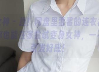 梦丝女神 – 捏！网盘里雪馨的连衣裙，下载后你也能在家尝试变身女神，一不小心引发好感！
